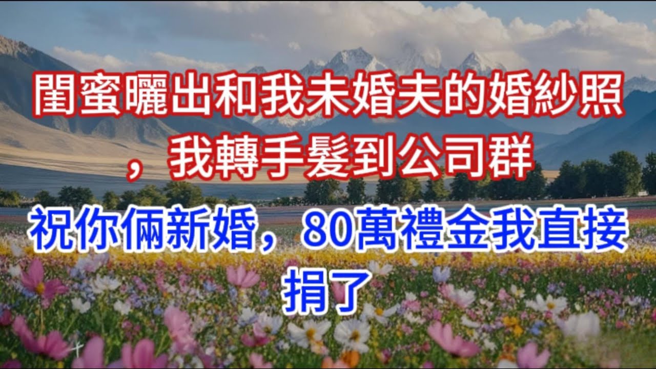 閨蜜曬出和我未婚夫的婚紗照，我轉手髮到公司群：祝你倆新婚，80萬禮金我直接捐了