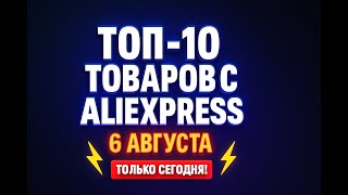 ТОП-10 товаров с АЛИЭКСПРЕСС 6 августа 2025
