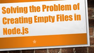 Solving the Problem of Creating Empty Files in Node.js