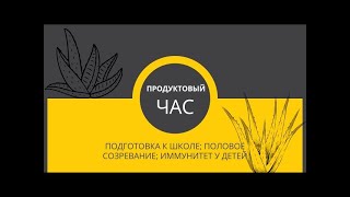 Продуктовый час.  Подготовка к школе детский иммунитет половое созревание