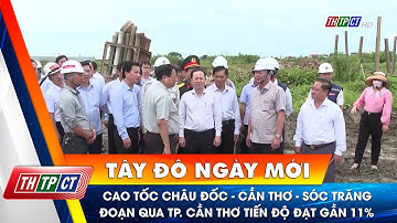 Cao tốc Châu Đốc - Cần Thơ - Sóc Trăng đoạn qua TP. Cần Thơ tiến độ đạt gần 11% | Cần Thơ TV