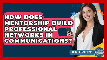 How Does Mentorship Build Professional Networks In Communications? - Communications Jobs