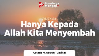 Hanya Kepada Allah Kita Menyembah - Ustadz M Abduh Tuasikal, M.Sc.