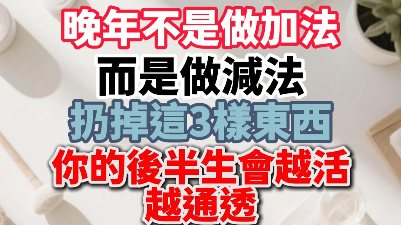 晚年不是做加法，而是做減法！扔掉這3樣東西，你的後半生會越活越通透。【陽光晚年】 #晚年生活 #陽光晚年 #斷捨離 #家庭關係 #情感故事 #退休生活 #自我成長 #生活經驗