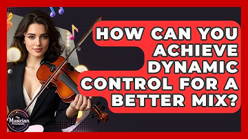 How Can You Achieve Dynamic Control For A Better Mix? - The Musician Encyclopedia