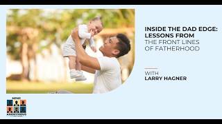 Inside The Dad Edge: Lessons From The Front Lines Of Fatherhood With Larry Hagner