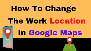 How To Change The Work Location In Google Maps | Change Google Map Location | Remove Google Location