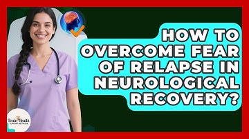 How To Overcome Fear Of Relapse In Neurological Recovery? - Brain Health Support Network