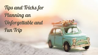 Tips and Tricks for Planning an Unforgettable and Fun Trip