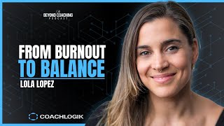 From Burnout To Balance How Coach Lola Lopez Built A Thriving Career In Coaching