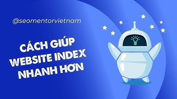 Các cách giúp website của bạn được index nhanh hơn