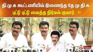 தி.மு.க கூட்டணியில் இணைந்த தே.மு.தி.க.. - புட்டு புட்டு வைத்த நிர்மல் குமார்.. !!!