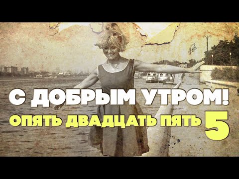 С ДОБРЫМ УТРОМ! ОПЯТЬ ДВАДЦАТЬ ПЯТЬ. Выпуск 5 - ЛЮБИМЫЕ СОВЕТСКИЕ ПЕСНИ