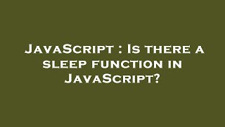 JavaScript : Is there a sleep function in JavaScript?