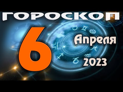 ГОРОСКОП НА СЕГОДНЯ 6 АПРЕЛЯ 2023 ДЛЯ ВСЕХ ЗНАКОВ ЗОДИАКА