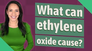 What can ethylene oxide cause
