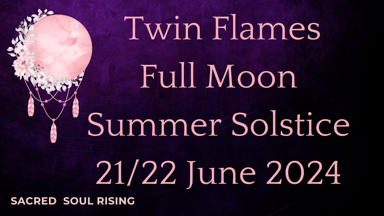 Twin Flames Full Moon Energy & Solstice - 21/22 June 2024 - Most ...