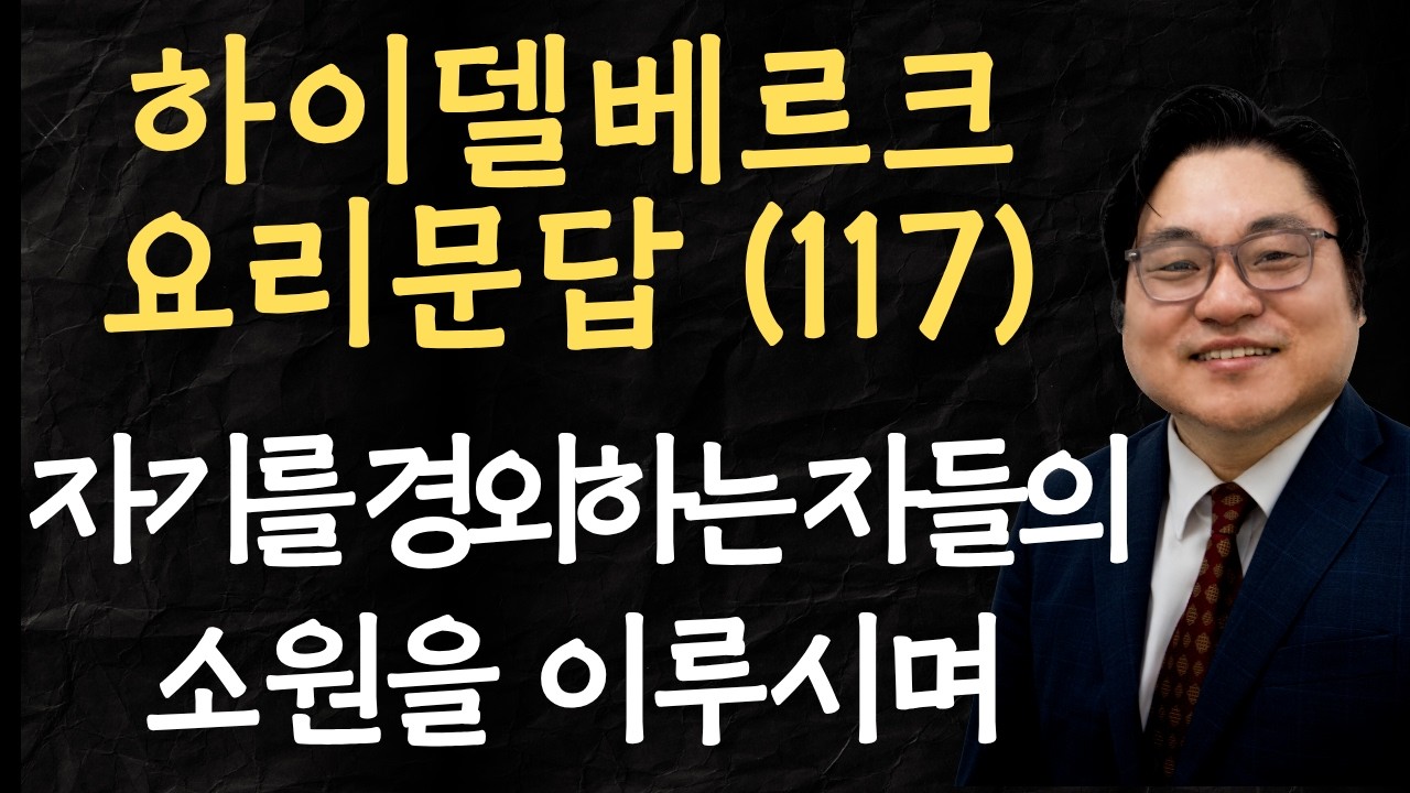 하이델베르크 요리문답 (117) "자기를 경외하는 자들의 소원을 이루시며" 시 145:18-19 김현진 목사