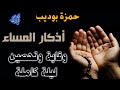 اذكار المساء كاملة للوقاية والتحصين طوال الليل اسمعها ورددها مع القارئ حمزة بوديب