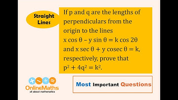 XI Straight Lines If p and q are the lengths of perpendiculars from the origin to the lines x cosθ