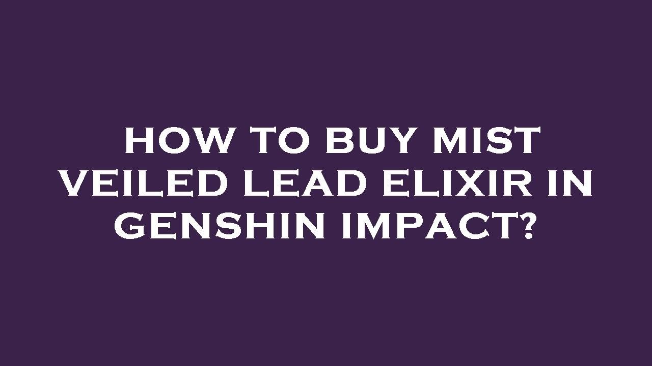 How to buy mist veiled lead elixir in genshin impact?