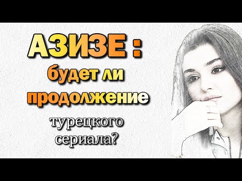 АЗИЗЕ будет ли продолжение турецкого сериала ?