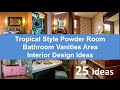 25 Tropical Style Powder Room/Bathroom Vanities Area Interior Design Ideas 25 Tropical Style Powder Room/Bathroom Vanities Area Interior Design Ideas