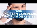 Traps in a Long-Term Health Care Plan of Care That Can Ruin Your Disability Benefits