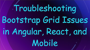 Troubleshooting Bootstrap Grid Issues in Angular, React, and Mobile