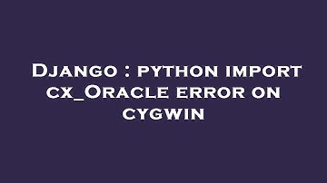 Django : python import cx_Oracle error on cygwin