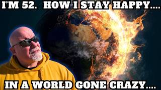 I'm 52   How I Stay Happy In A World Gone Crazy!