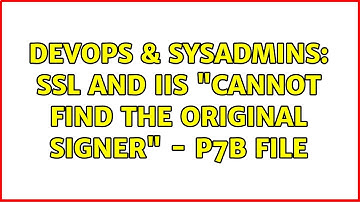 DevOps & SysAdmins: SSL and IIS "Cannot find the original signer" - p7b file