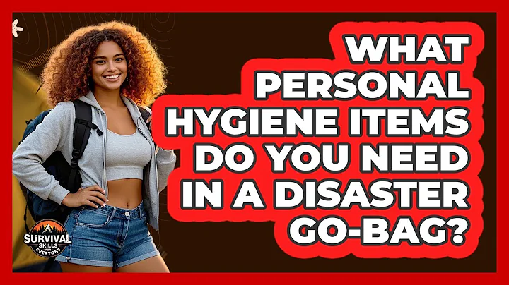 What Personal Hygiene Items Do You Need In A Disaster Go-bag? - Survival Skills for Everyone