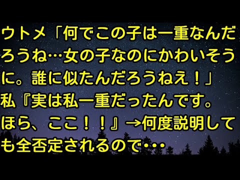 【スカッとする話】ウトメ「何でこの子は一重なんだろうね…女の子なのにかわいそうに。誰に似たんだろうねえ！」私『実は私一重だったんです。ほら、ここ！！』→何度説明しても全否定されるので・・・