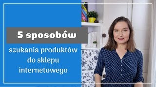 5 sposobów szukania towaru do sklepu internetowego