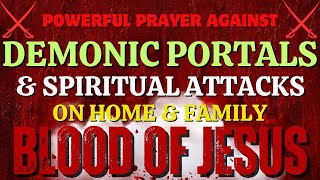 Powerful Prayer Against Demonic Portals & Spiritual Attacks on Home & Family | Blood of Jesus