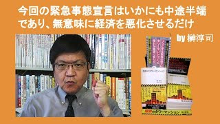 今回の緊急事態宣言はいかにも中途半端であり、無意味に経済を悪化させるだけ　by 榊淳司