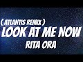 Rita Ora Look At Me Now Atlantis Remix Lyrics mp3