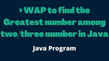Program to find Greater between Two or Three Numbers in Java |  Find Largest of 3 Numbers
