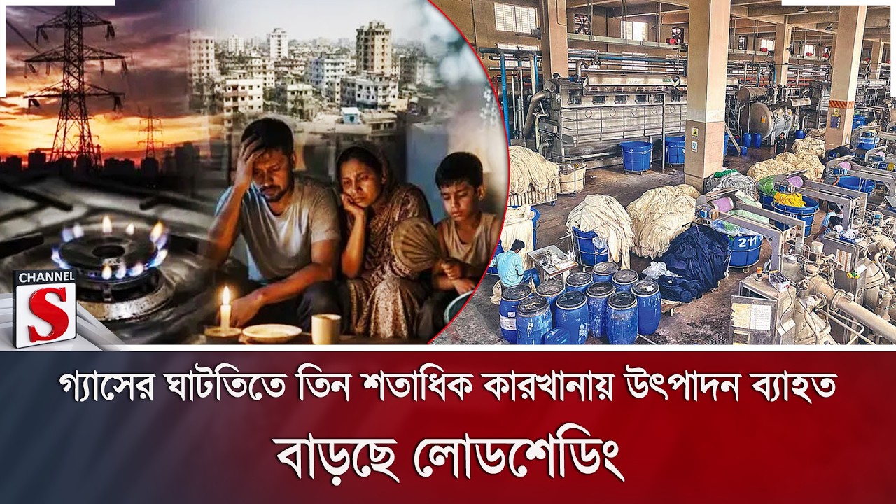 গ্যাসের ঘাটতিতে তিন শতাধিক কারখানায় উৎপাদন ব্যাহত; বাড়ছে লোডশেডিং | Channel S News