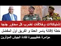 إشتباكات و خلافات تضرب كل المحاور إقالة العطا و المفضل مؤامرة خطيييرة لقادة المؤثرين في الجيش
