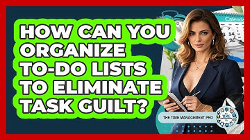 How Can You Organize To-do Lists To Eliminate Task Guilt? - The Time Management Pro