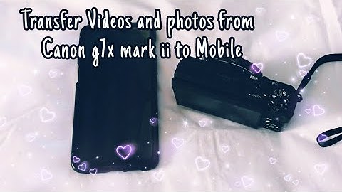 How to transfer Videos and photos from Canon g7x mark ii to Android Mobile/phone