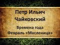 Чайковский. Времена года. Февраль.  Масленица