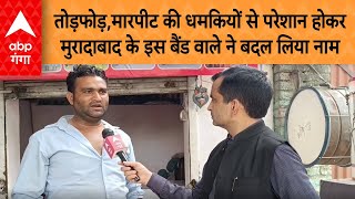 तोड़फोड़,मारपीट की धमकियों से परेशान होकर Moradabad के इस बैंड वाले ने बदल लिया नाम
