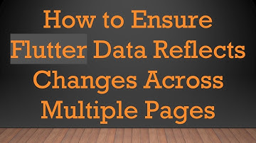 How to Ensure Flutter Data Reflects Changes Across Multiple Pages