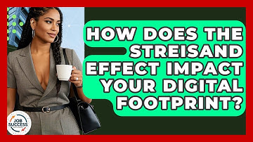 How Does The Streisand Effect Impact Your Digital Footprint? - Job Success Network