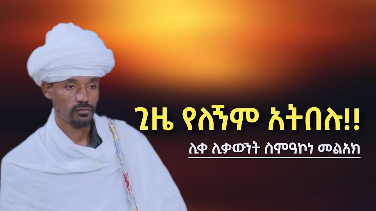 ጊዜ የለኝም ? ሊቀ ሊቃውንት ስምዐኮነ መልአክ ስለ ቅድስት ድንግል ማርያም ግሩም የሆነ ስብከት። Sibket