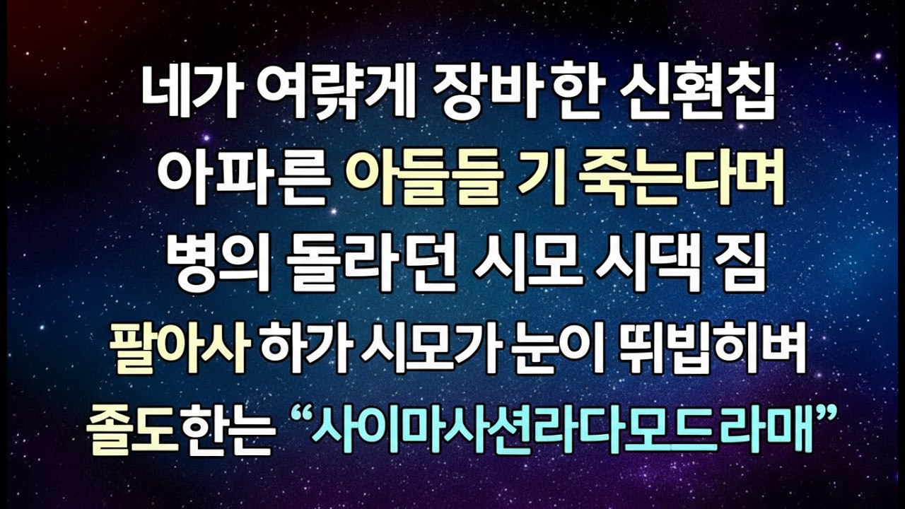 반전 사연 내가 어렵게 장만한 신혼집 아파트를 아들 기 죽는다며 명의 돌리라던 시모 시댁 집 팔아서 달라고 하자 시모가 눈이 뒤집히며 졸도하는데 사이다사연라디오드라마