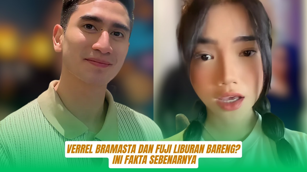 verrel bramasta dan fuji Liburan Bareng Ini Fakta Sebenarnya